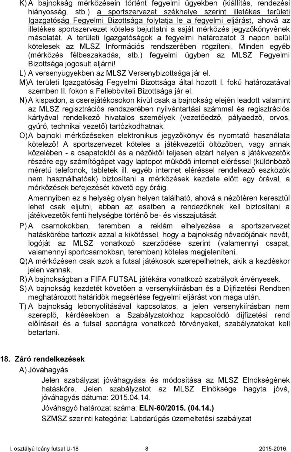 jegyzőkönyvének másolatát. A területi Igazgatóságok a fegyelmi határozatot 3 napon belül kötelesek az MLSZ Információs rendszerében rögzíteni. Minden egyéb (mérkőzés félbeszakadás, stb.