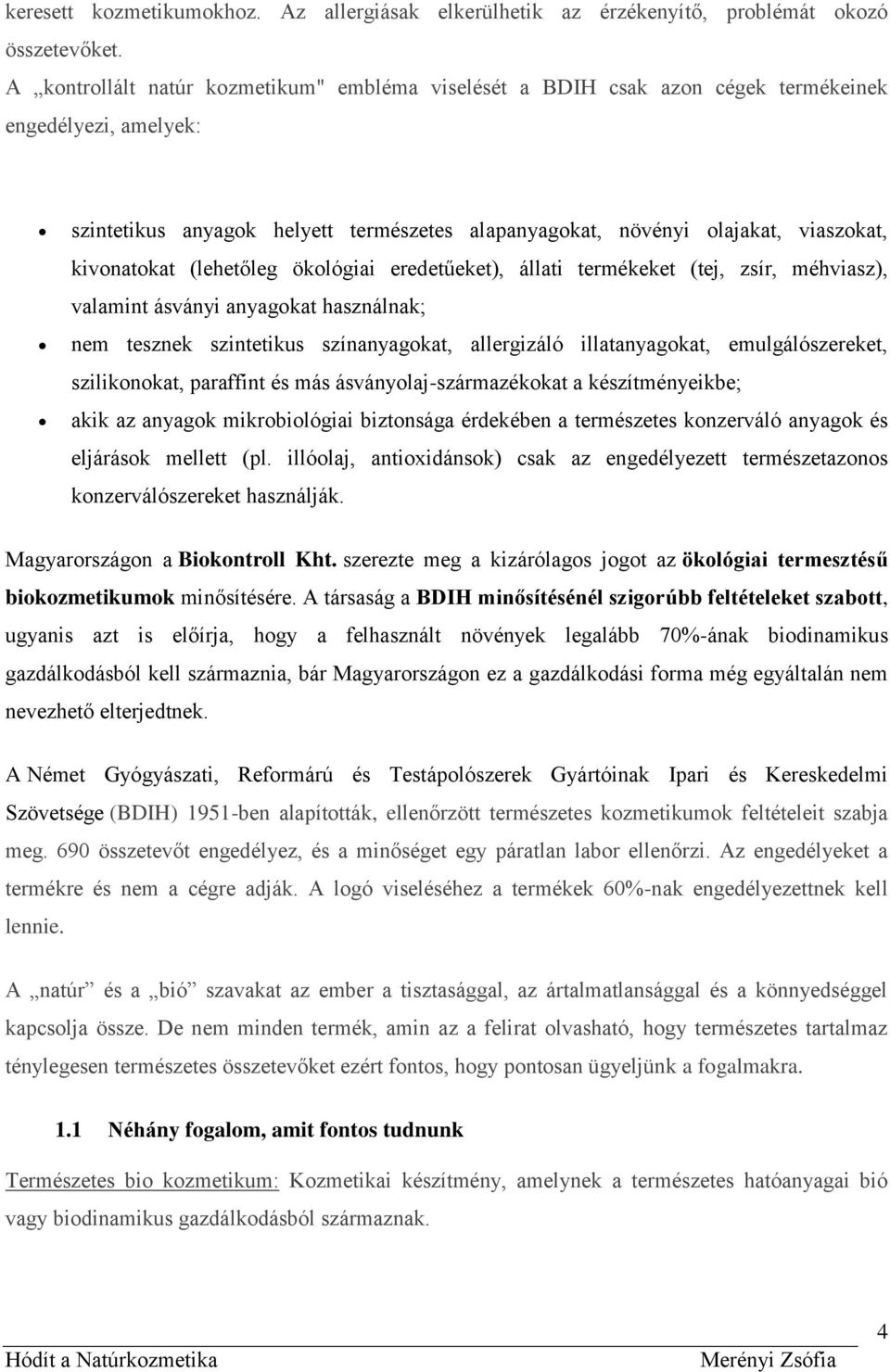 kivonatokat (lehetőleg ökológiai eredetűeket), állati termékeket (tej, zsír, méhviasz), valamint ásványi anyagokat használnak; nem tesznek szintetikus színanyagokat, allergizáló illatanyagokat,