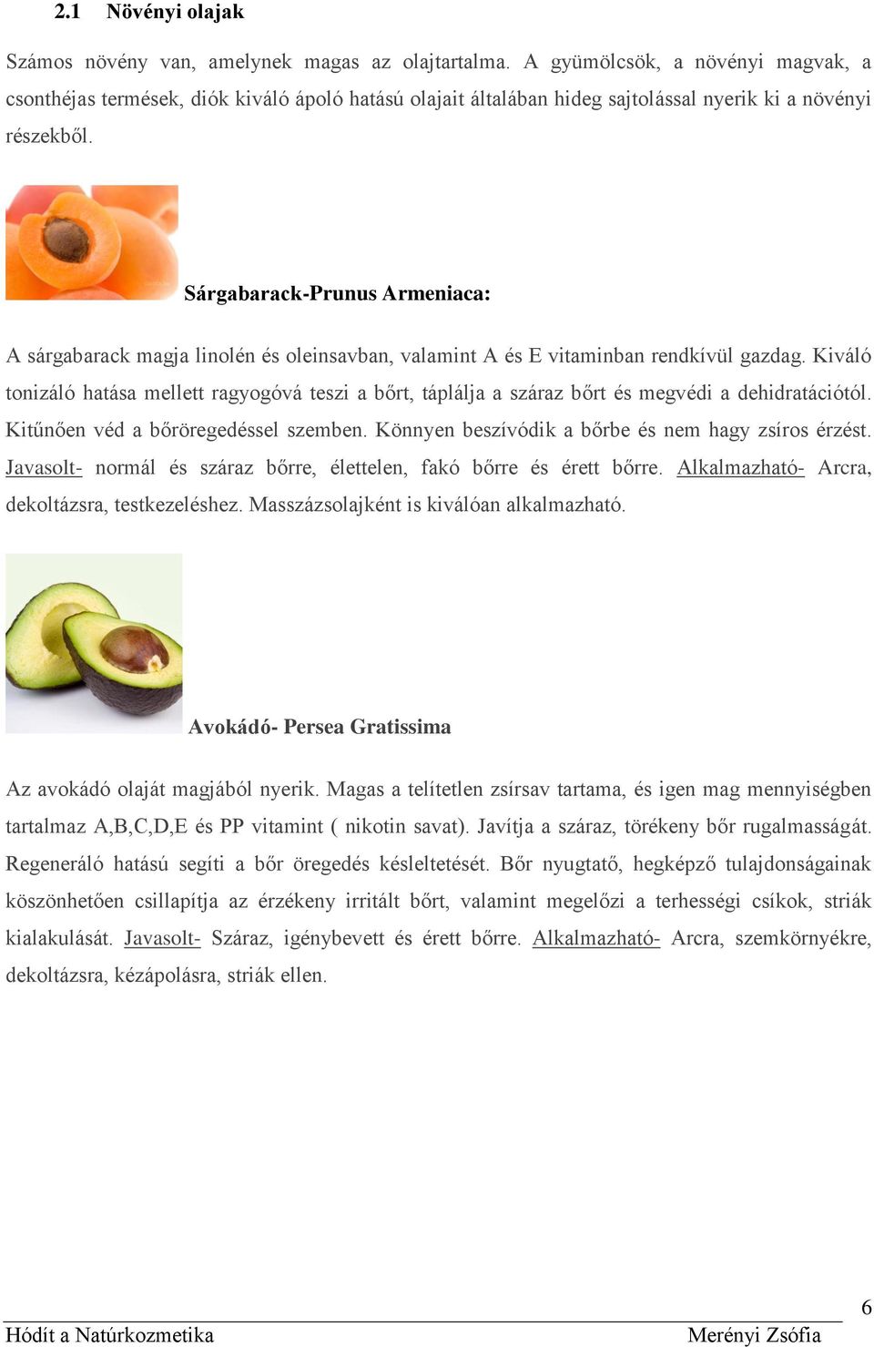 Sárgabarack-Prunus Armeniaca: A sárgabarack magja linolén és oleinsavban, valamint A és E vitaminban rendkívül gazdag.