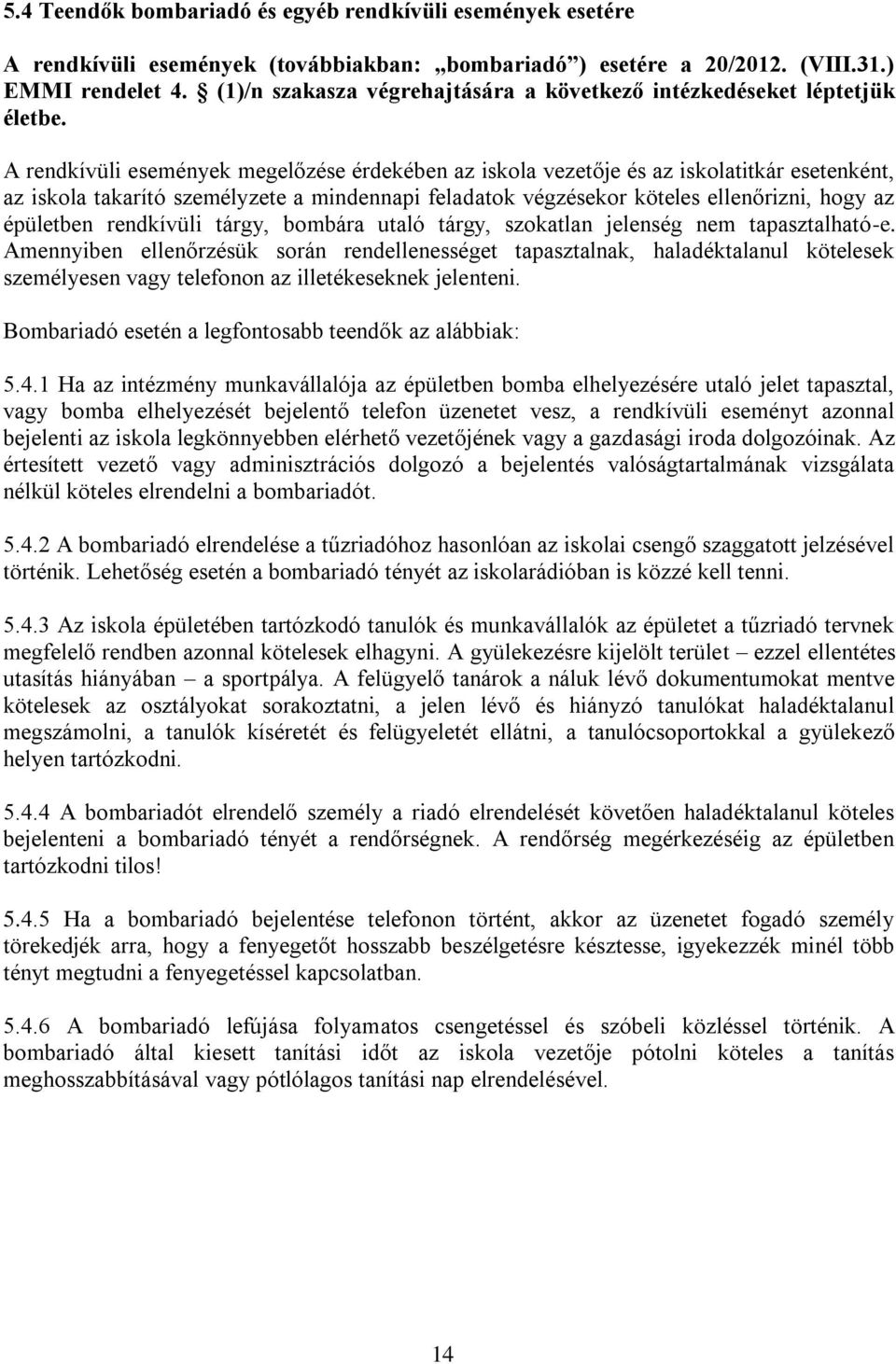 A rendkívüli események megelőzése érdekében az iskola vezetője és az iskolatitkár esetenként, az iskola takarító személyzete a mindennapi feladatok végzésekor köteles ellenőrizni, hogy az épületben