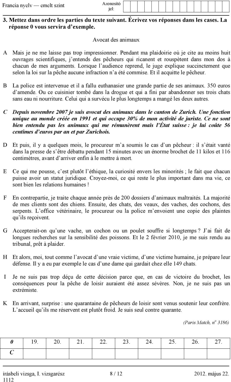 Lorsque l audience reprend, le juge explique succinctement que selon la loi sur la pêche aucune infraction n a été commise. Et il acquitte le pêcheur.