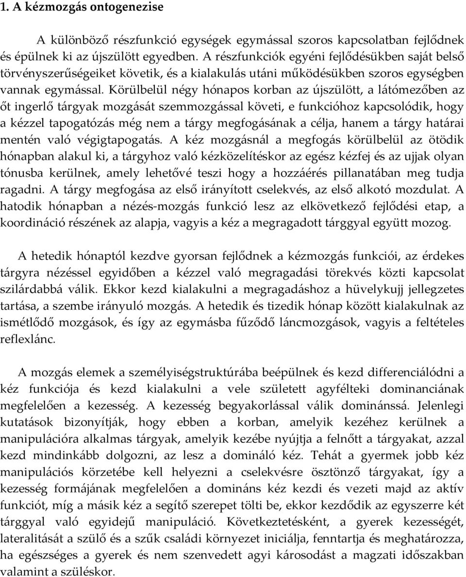 Körülbelül négy hónapos korban az újszülött, a látómezőben az őt ingerlő tárgyak mozgását szemmozgással követi, e funkcióhoz kapcsolódik, hogy a kézzel tapogatózás még nem a tárgy megfogásának a