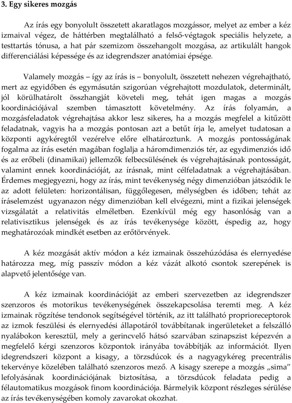 Valamely mozgás így az írás is bonyolult, összetett nehezen végrehajtható, mert az egyidőben és egymásután szigorúan végrehajtott mozdulatok, determinált, jól körülhatárolt összhangját követeli meg,