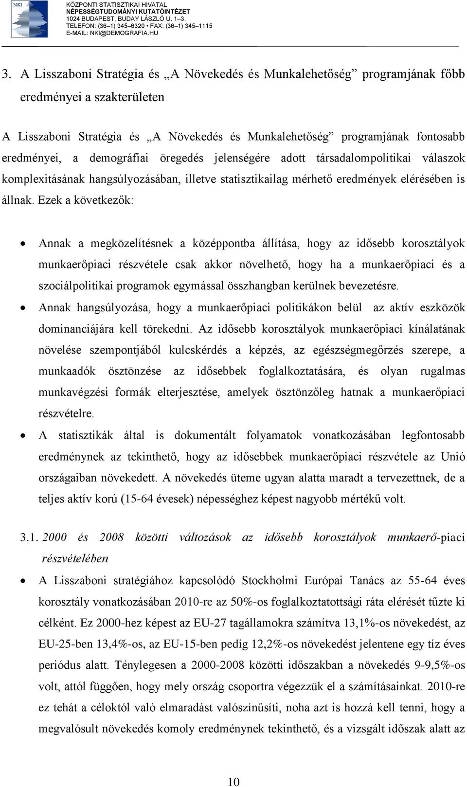 Ezek a következők: Annak a megközelítésnek a középpontba állítása, hogy az idősebb korosztályok munkaerőpiaci részvétele csak akkor növelhető, hogy ha a munkaerőpiaci és a szociálpolitikai programok