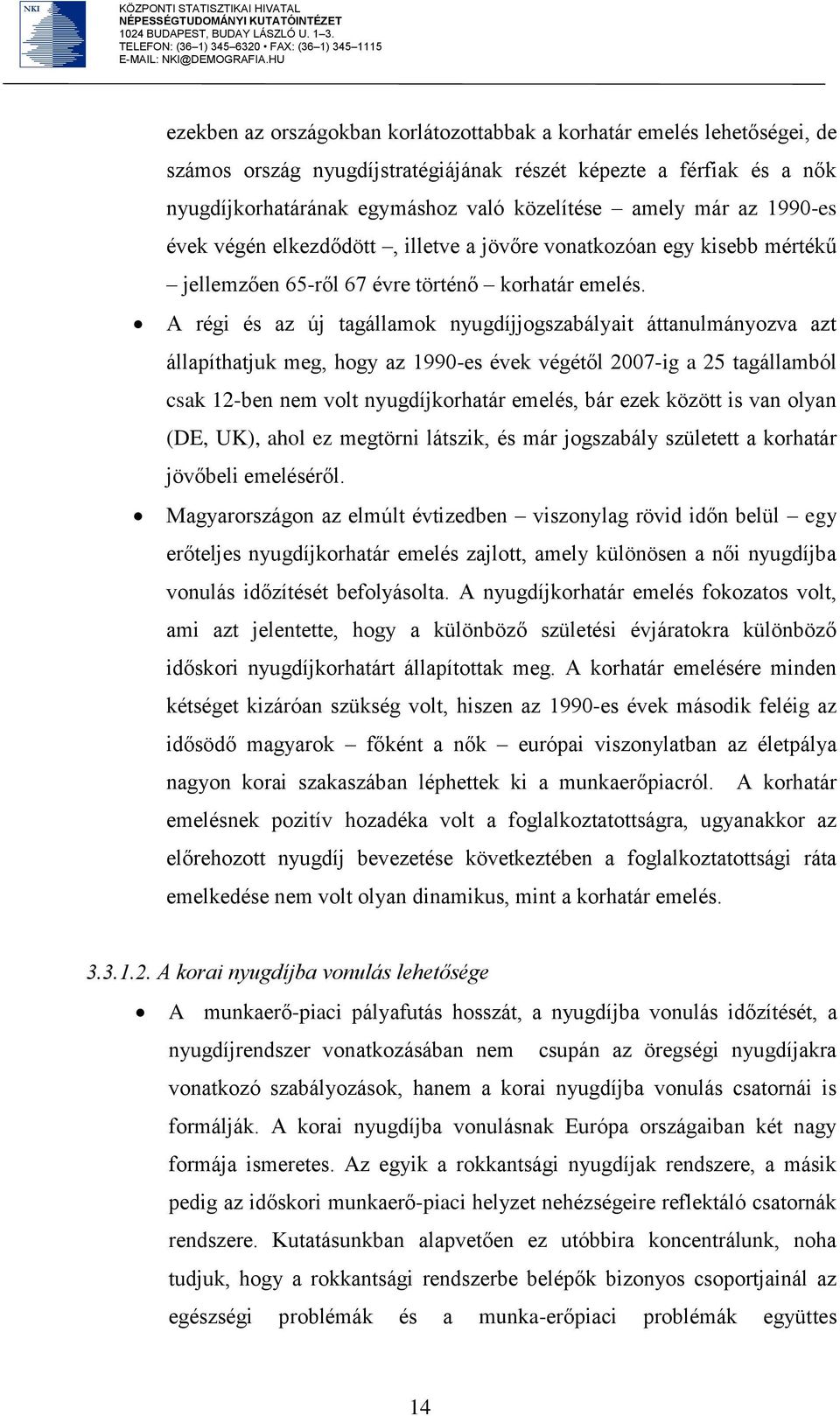 A régi és az új tagállamok nyugdíjjogszabályait áttanulmányozva azt állapíthatjuk meg, hogy az 1990-es évek végétől 2007-ig a 25 tagállamból csak 12-ben nem volt nyugdíjkorhatár emelés, bár ezek