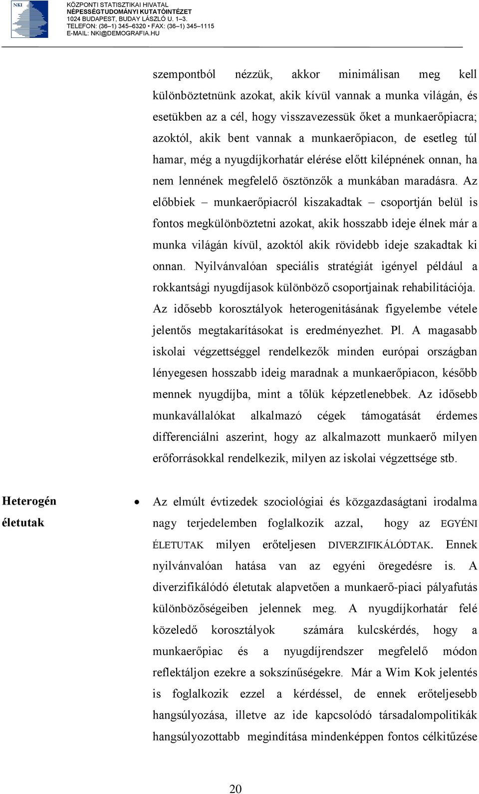 Az előbbiek munkaerőpiacról kiszakadtak csoportján belül is fontos megkülönböztetni azokat, akik hosszabb ideje élnek már a munka világán kívül, azoktól akik rövidebb ideje szakadtak ki onnan.