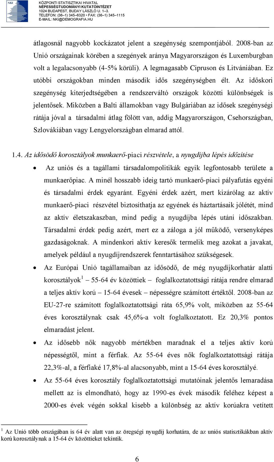 Miközben a Balti államokban vagy Bulgáriában az idősek szegénységi rátája jóval a társadalmi átlag fölött van, addig Magyarországon, Csehországban, Szlovákiában vagy Lengyelországban elmarad attól. 1.