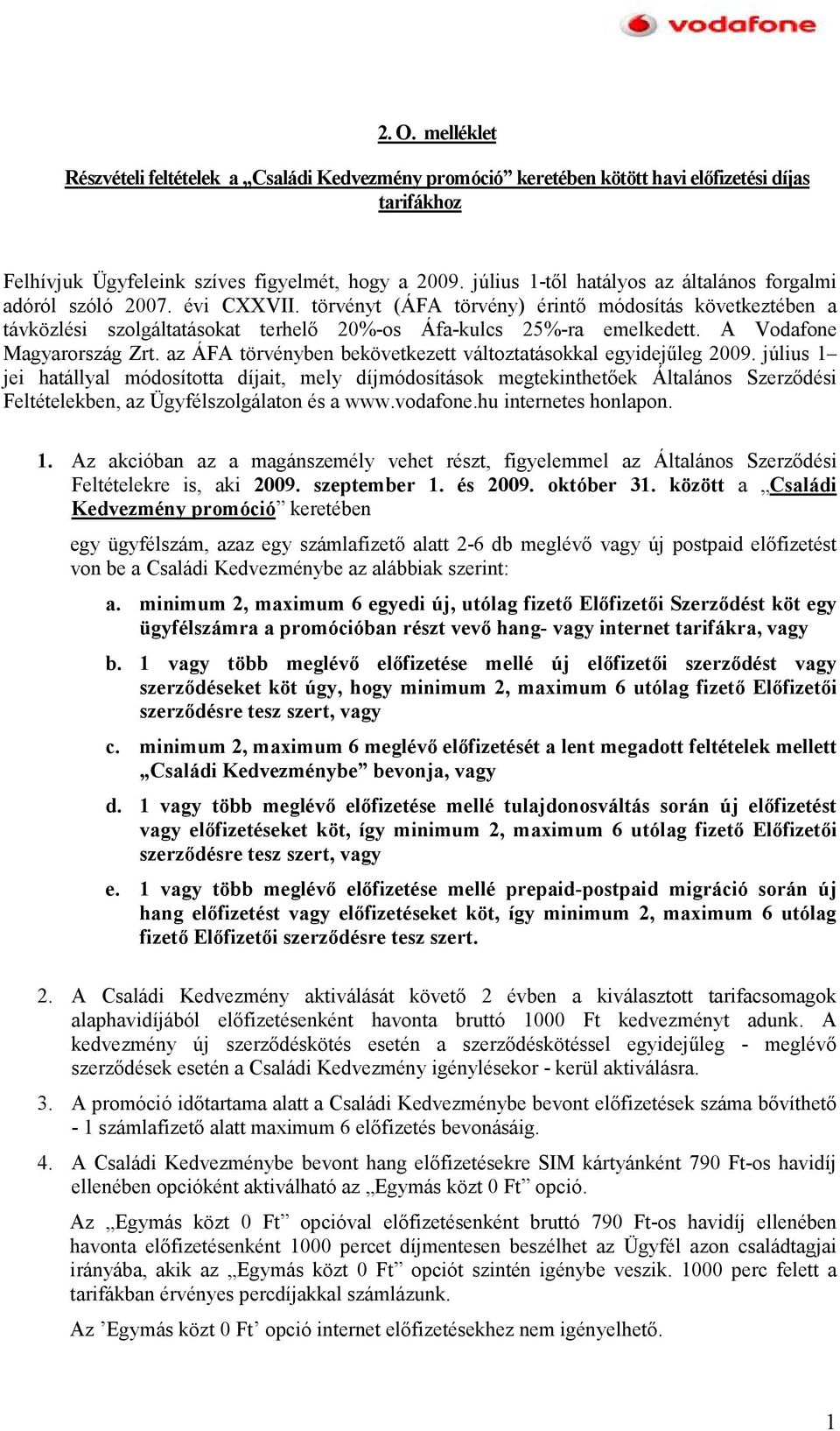 törvényt (ÁFA törvény) érintı módosítás következtében a távközlési szolgáltatásokat terhelı 20%-os Áfa-kulcs 25%-ra emelkedett. A Vodafone Magyarország Zrt.