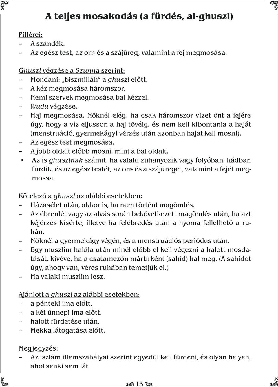 Nőknél elég, ha csak háromszor vizet önt a fejére úgy, hogy a víz eljusson a haj tövéig, és nem kell kibontania a haját (menstruáció, gyermekágyi vérzés után azonban hajat kell mosni).