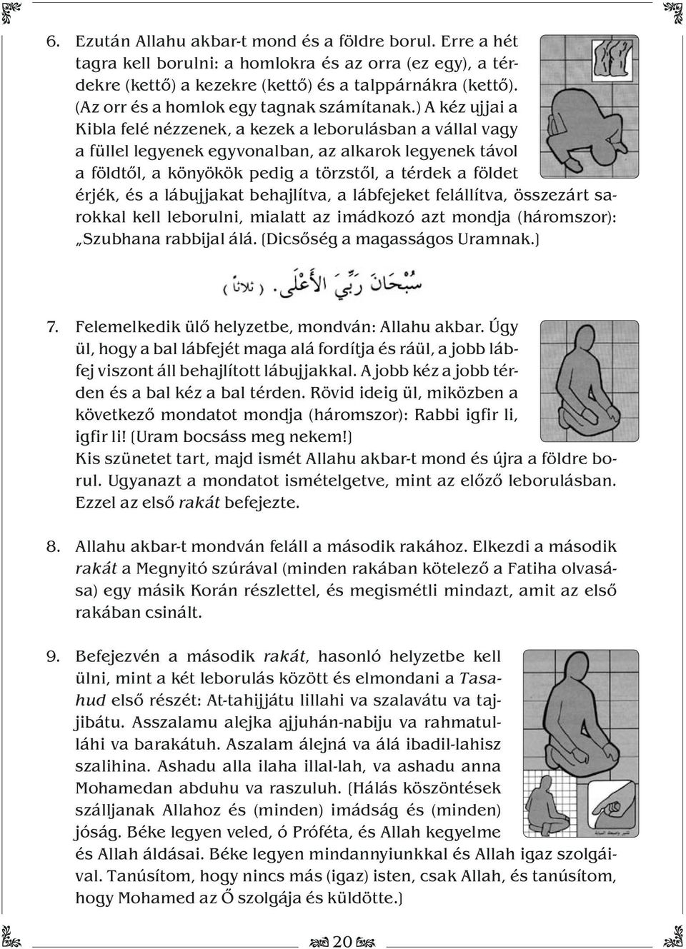 ) A kéz ujjai a Kibla felé nézzenek, a kezek a leborulásban a vállal vagy a füllel legyenek egyvonalban, az alkarok legyenek távol a földtől, a könyökök pedig a törzstől, a térdek a földet érjék, és