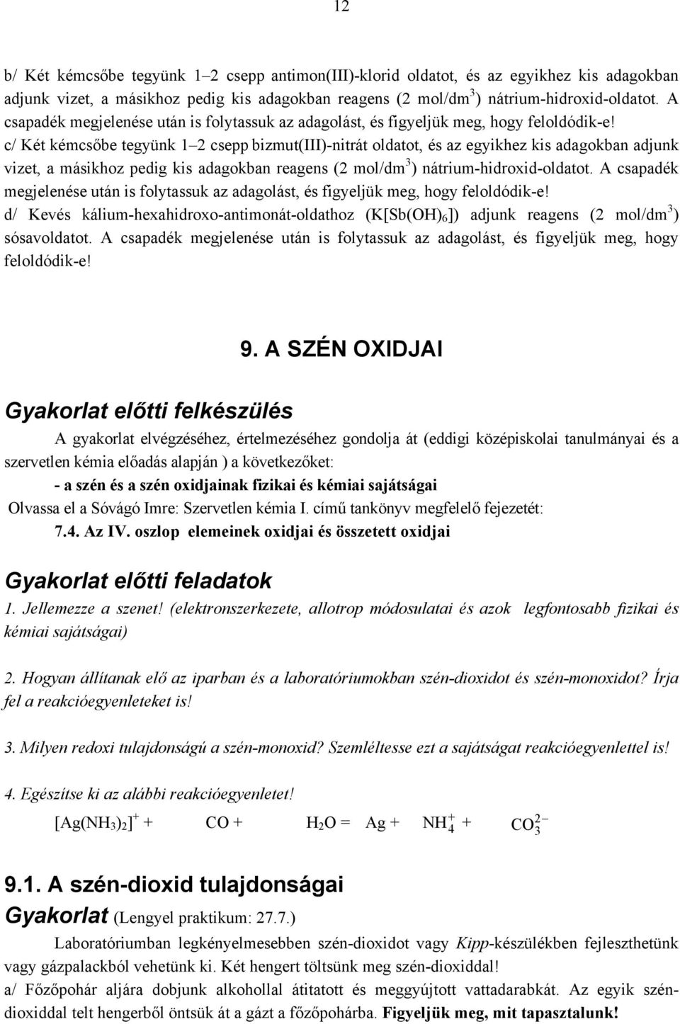 c/ Két kémcsőbe tegyünk 1 2 csepp bizmut(iii)-nitrát oldatot, és az egyikhez kis adagokban adjunk vizet, a másikhoz pedig kis adagokban reagens (2 mol/dm 3 ) nátrium-hidroxid-oldatot.