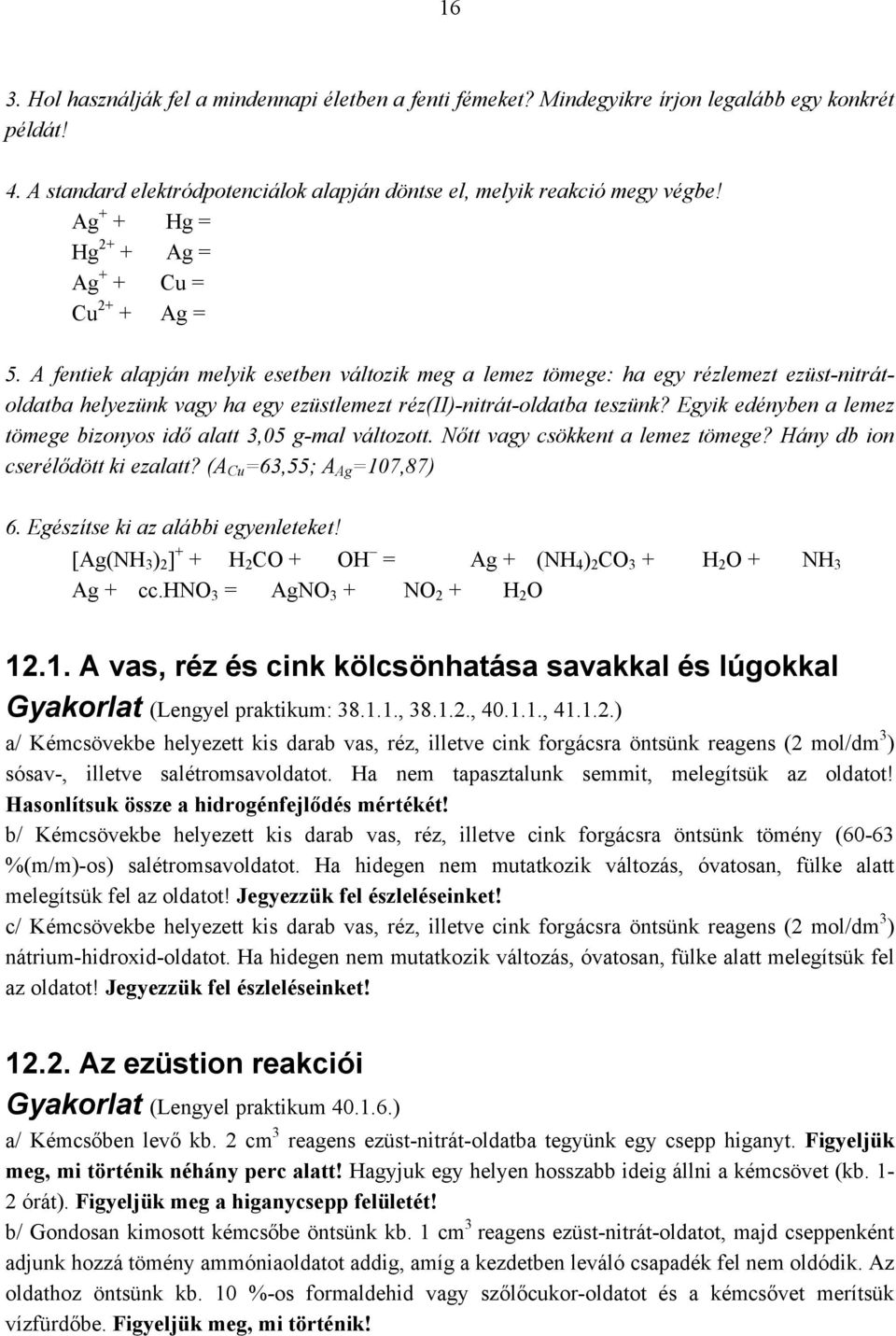 A fentiek alapján melyik esetben változik meg a lemez tömege: ha egy rézlemezt ezüst-nitrátoldatba helyezünk vagy ha egy ezüstlemezt réz(ii)-nitrát-oldatba teszünk?