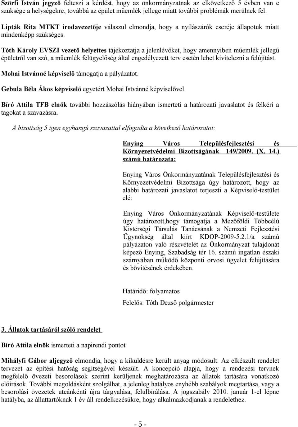 Tóth Károly EVSZI vezető helyettes tájékoztatja a jelenlévőket, hogy amennyiben műemlék jellegű épületről van szó, a műemlék felügyelőség által engedélyezett terv esetén lehet kivitelezni a