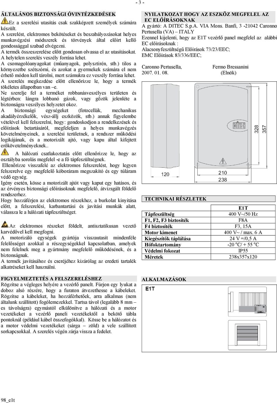 A termék összeszerelése előtt gondosan olvassa el az utasításokat. A helytelen szerelés veszély forrása lehet. A csomagolóanyagokat (műanyagok, polysztirén, stb.