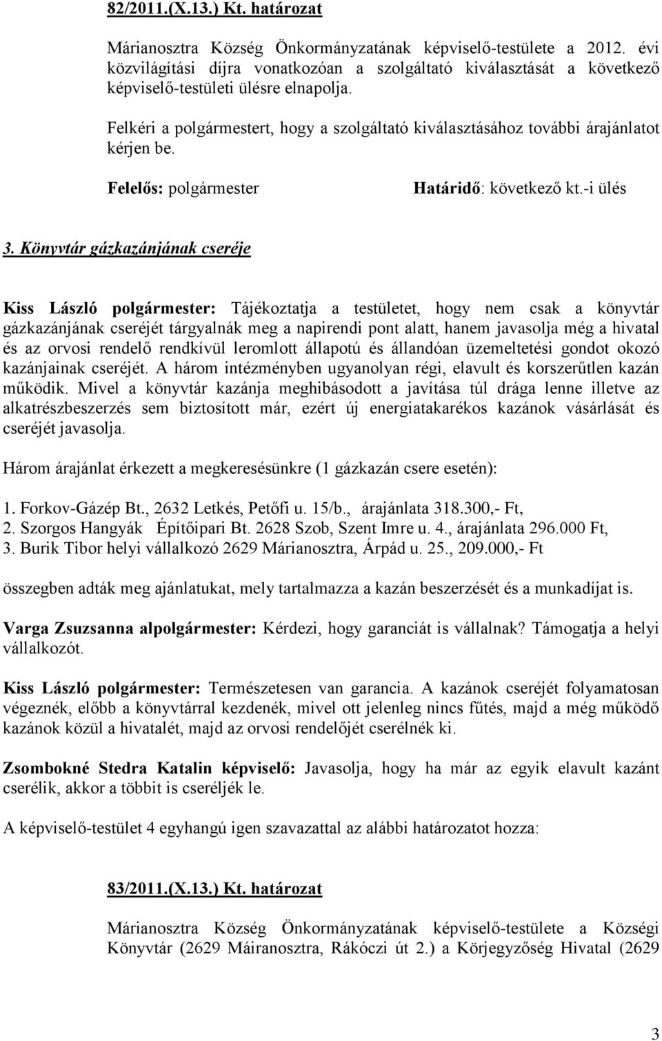 Felkéri a polgármestert, hogy a szolgáltató kiválasztásához további árajánlatot kérjen be. Felelős: polgármester Határidő: következő kt.-i ülés 3.