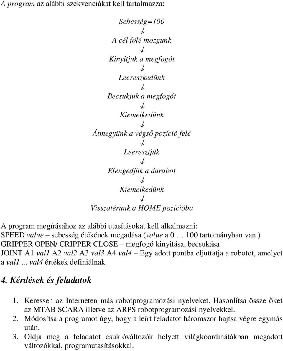 GRIPPER OPEN/ CRIPPER CLOSE megfogó kinyitása, becsukása JOINT A1 val1 A2 val2 A3 val3 A4 val4 Egy adott pontba eljuttatja a robotot, amelyet a val1... val4 értékek definiálnak. 4.