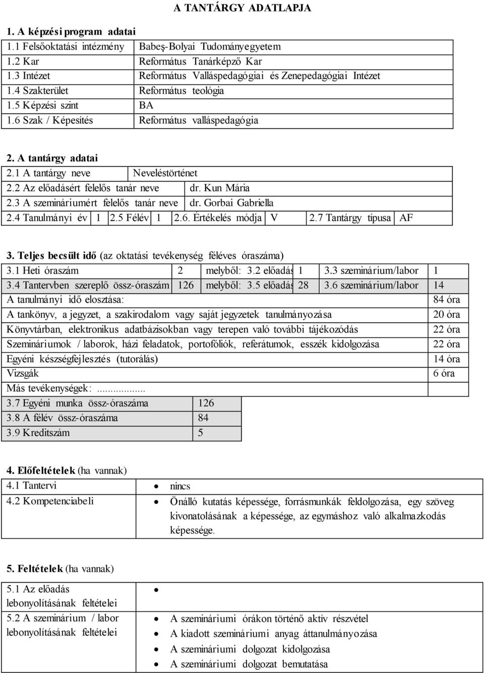 1 A tantárgy neve Neveléstörténet 2.2 Az előadásért felelős tanár neve dr. Kun Mária 2.3 A szemináriumért felelős tanár neve dr. Gorbai Gabriella 2.4 Tanulmányi év 1 2.5 Félév 1 2.6.