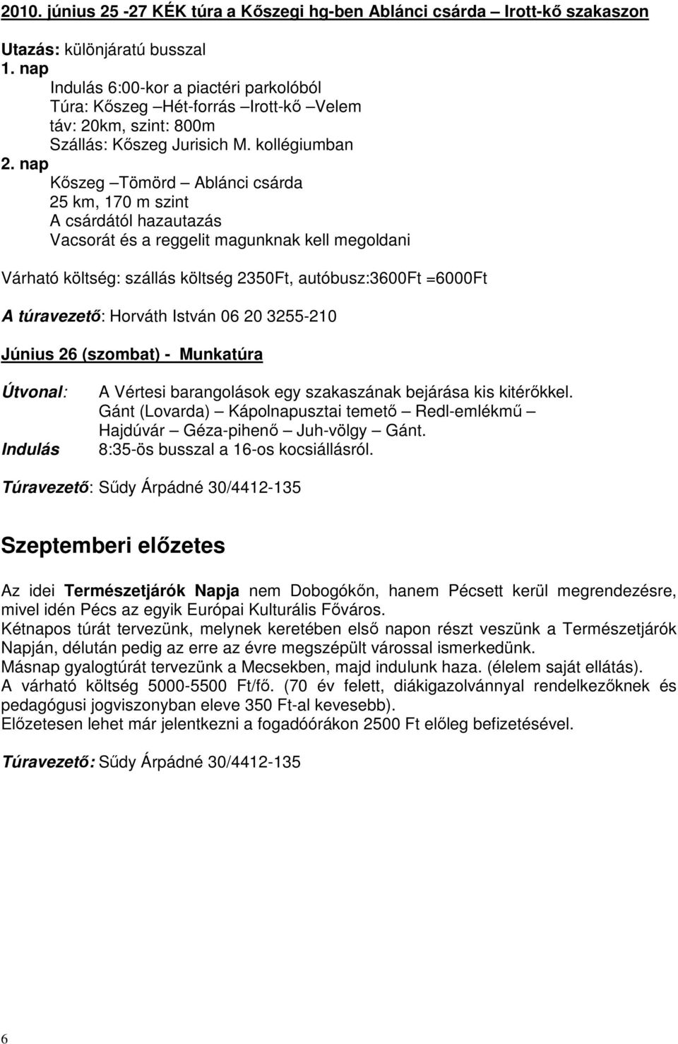 nap Kőszeg Tömörd Ablánci csárda 25 km, 170 m szint A csárdától hazautazás Vacsorát és a reggelit magunknak kell megoldani Várható költség: szállás költség 2350Ft, autóbusz:3600ft =6000Ft A