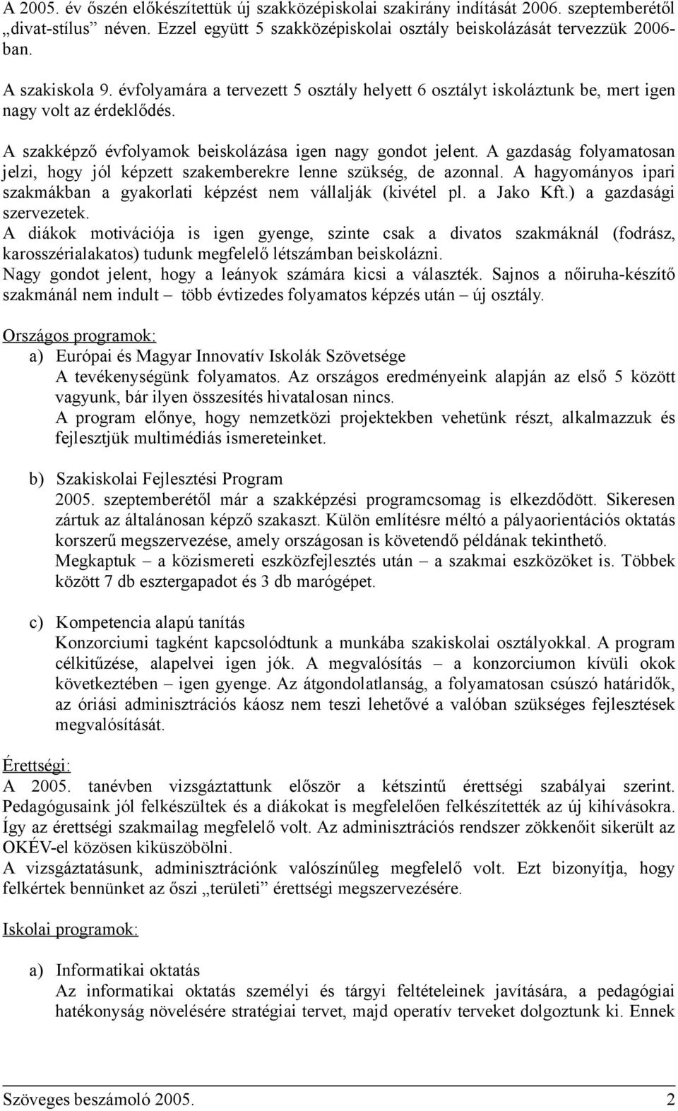 A gazdaság folyamatosan jelzi, hogy jól képzett szakemberekre lenne szükség, de azonnal. A hagyományos ipari szakmákban a gyakorlati képzést nem vállalják (kivétel pl. a Jako Kft.