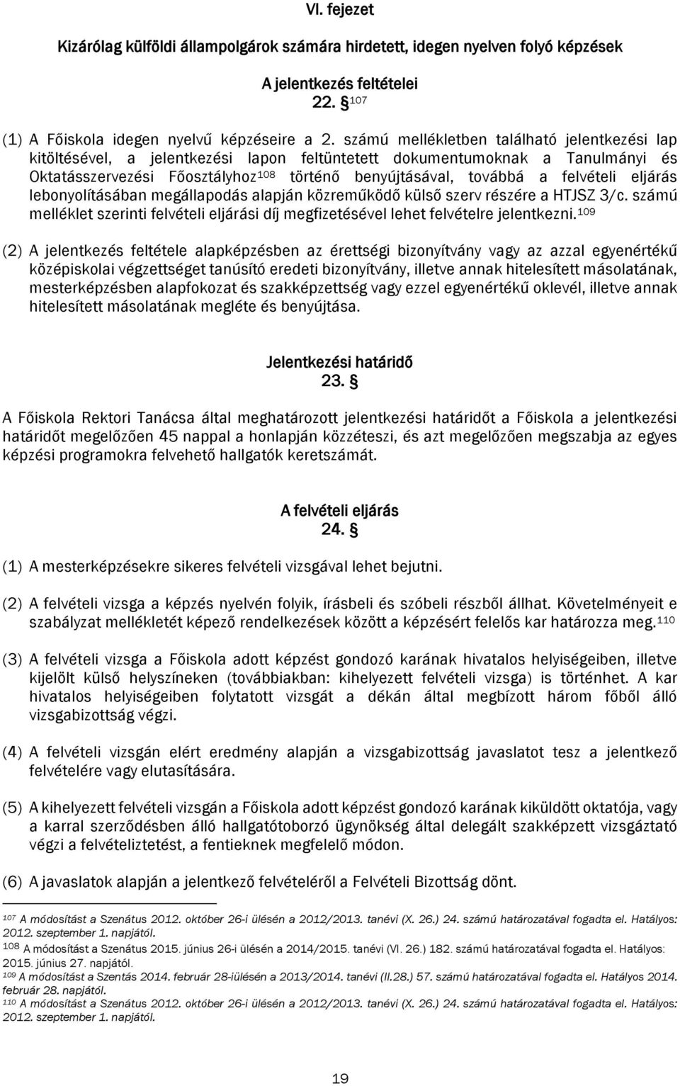 felvételi eljárás lebonyolításában megállapodás alapján közreműködő külső szerv részére a HTJSZ 3/c. számú melléklet szerinti felvételi eljárási díj megfizetésével lehet felvételre jelentkezni.