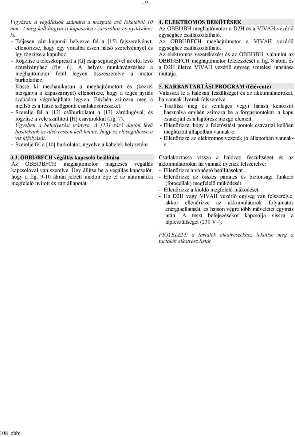 - Rögzítse a teleszkóprészt a [G] csap segítségével az elől lévő szerelvényhez (fig. 6). A helyes munkavégzéshez a meghajtómotor felül legyen összeszerelve a motor burkolathoz.