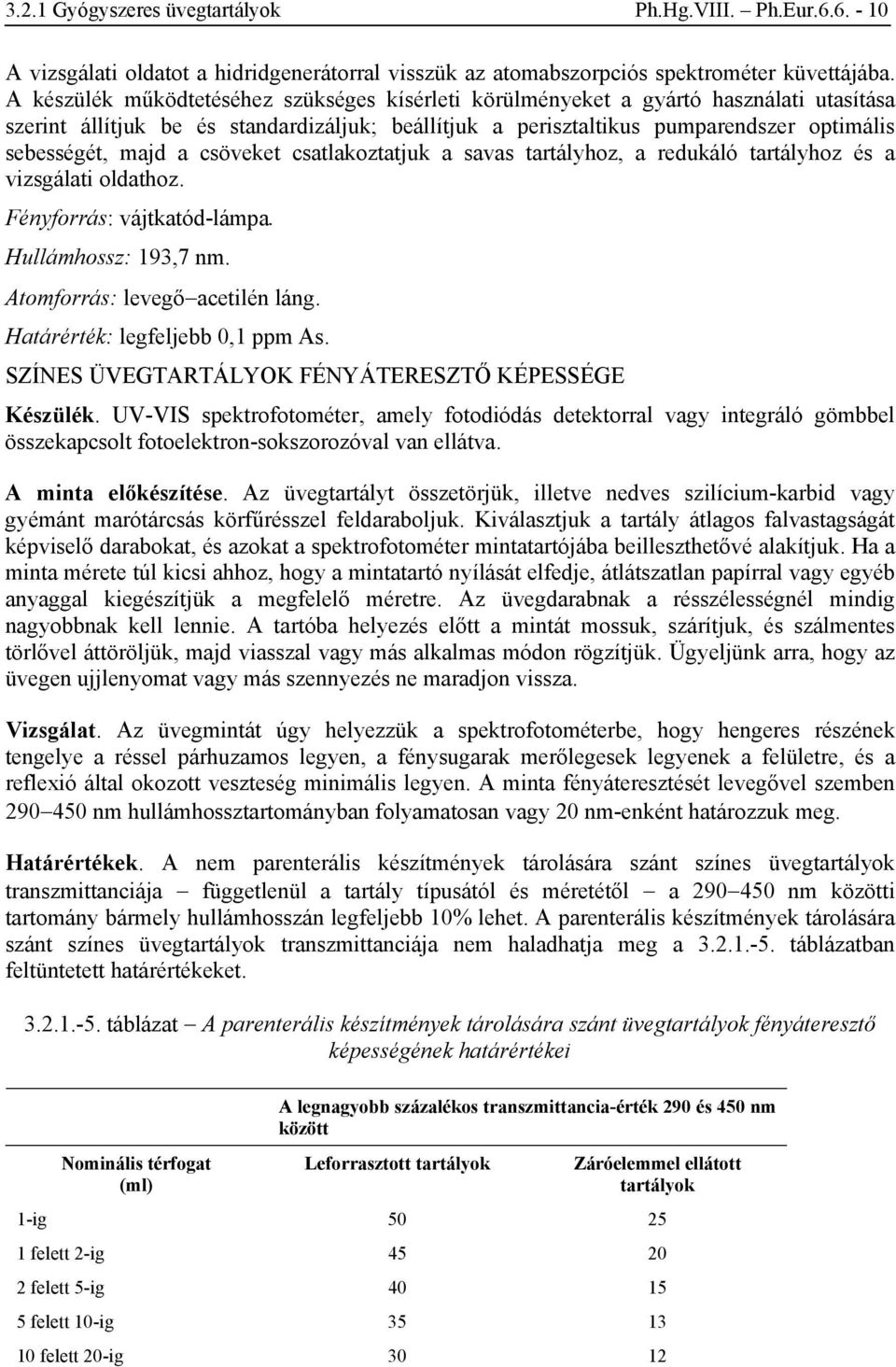 a csöveket csatlakoztatjuk a savas tartályhoz, a redukáló tartályhoz és a vizsgálati oldathoz. Fényforrás: vájtkatód-lámpa. Hullámhossz: 193,7 nm. Atomforrás: levegőacetilén láng.