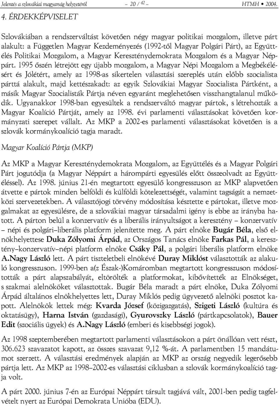 ÉRDEKKÉPVISELET Szlovákiában a rendszerváltást követően négy magyar politikai mozgalom, illetve párt alakult: a Független Magyar Kezdeményezés (1992-től Magyar Polgári Párt), az Együttélés Politikai