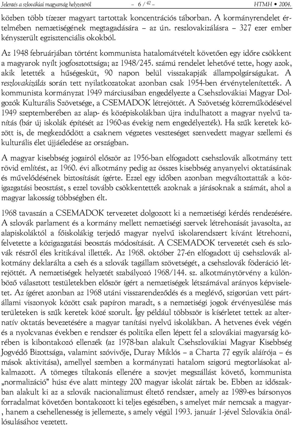 számú rendelet lehetővé tette, hogy azok, akik letették a hűségesküt, 90 napon belül visszakapják állampolgárságukat.