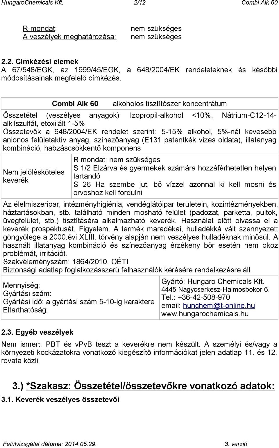 alkohol, 5%-nál kevesebb anionos felületaktív anyag, színezőanyag (E131 patentkék vizes oldata), illatanyag kombináció, habzáscsökkentő komponens Nem jelölésköteles keverék R mondat: nem szükséges S