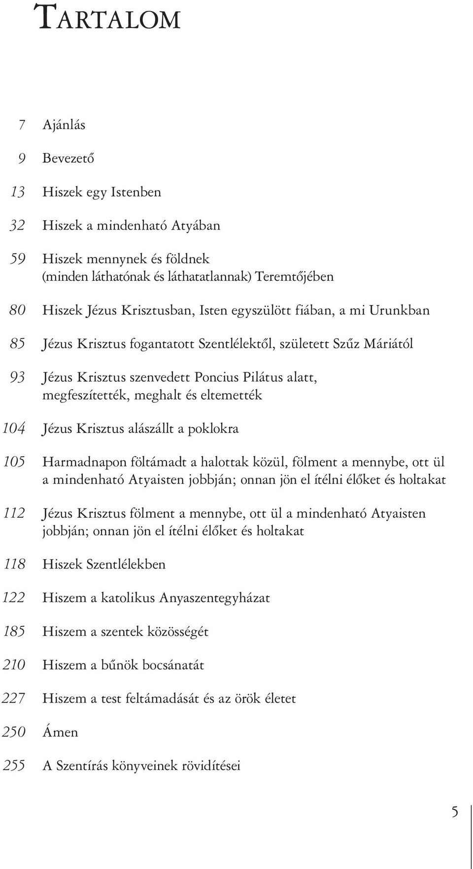 104 Jézus Krisztus alászállt a poklokra 105 Harmadnapon föltámadt a halottak közül, fölment a mennybe, ott ül a mindenható Atyaisten jobbján; onnan jön el ítélni élőket és holtakat 112 Jézus Krisztus