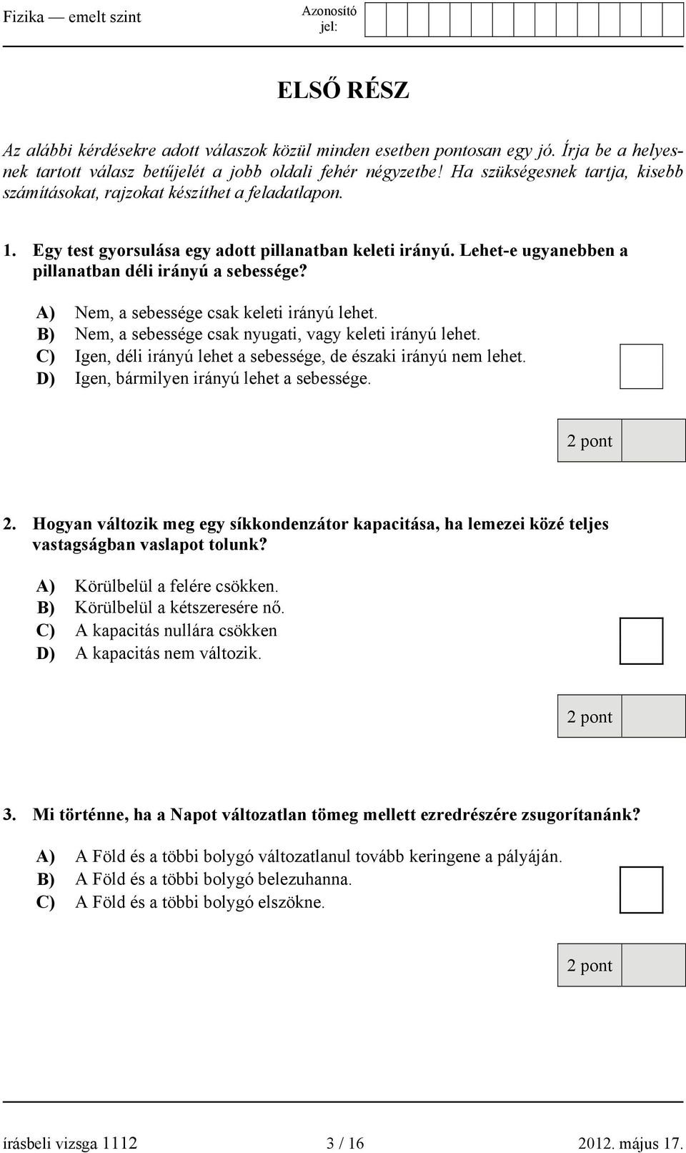 A) Nem, a sebessége csak keleti irányú lehet. B) Nem, a sebessége csak nyugati, vagy keleti irányú lehet. C) Igen, déli irányú lehet a sebessége, de északi irányú nem lehet.