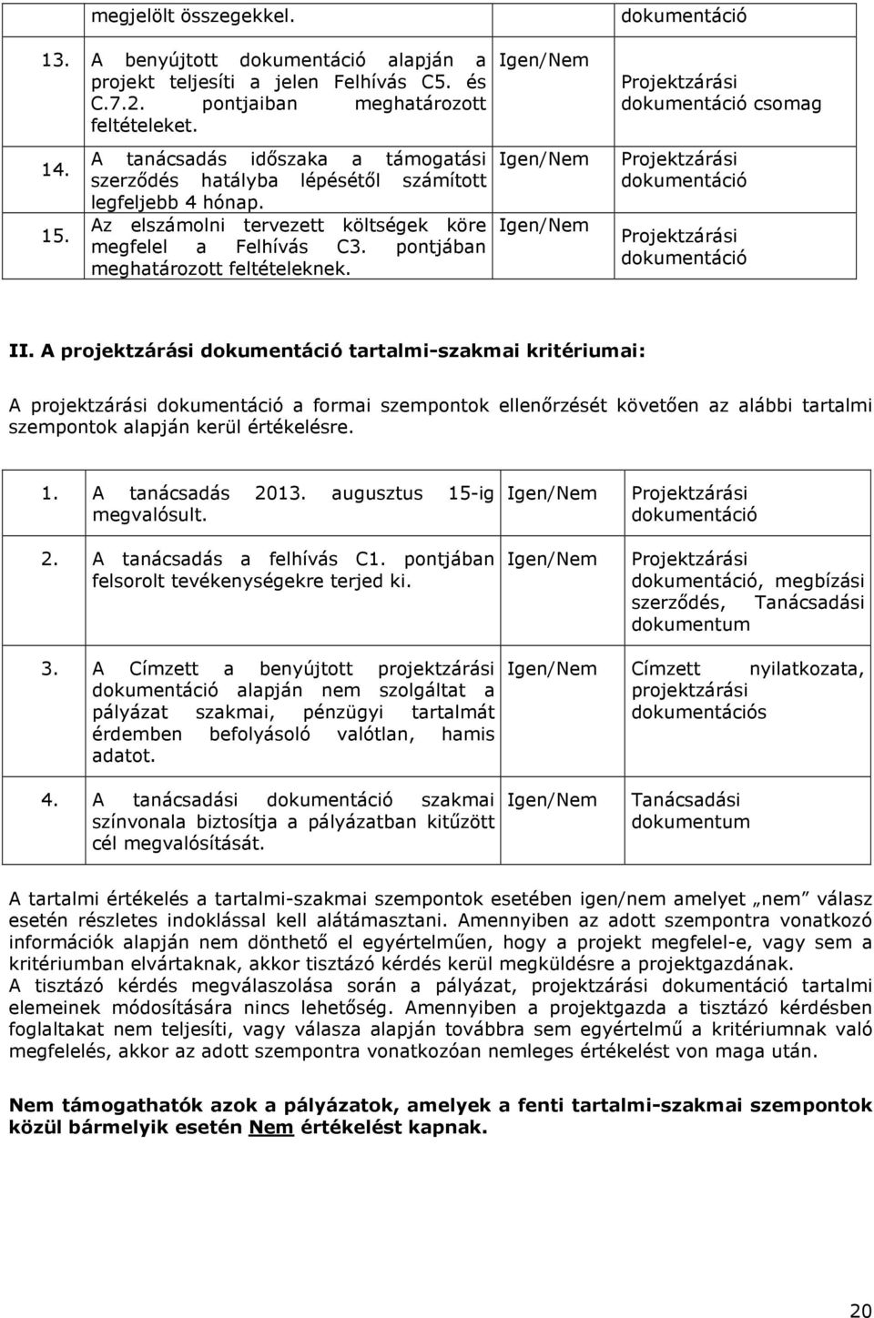 Az elszámolni tervezett költségek köre megfelel a Felhívás C3. pontjában meghatározott feltételeknek. Igen/Nem Projektzárási dokumentáció Igen/Nem Projektzárási dokumentáció II.