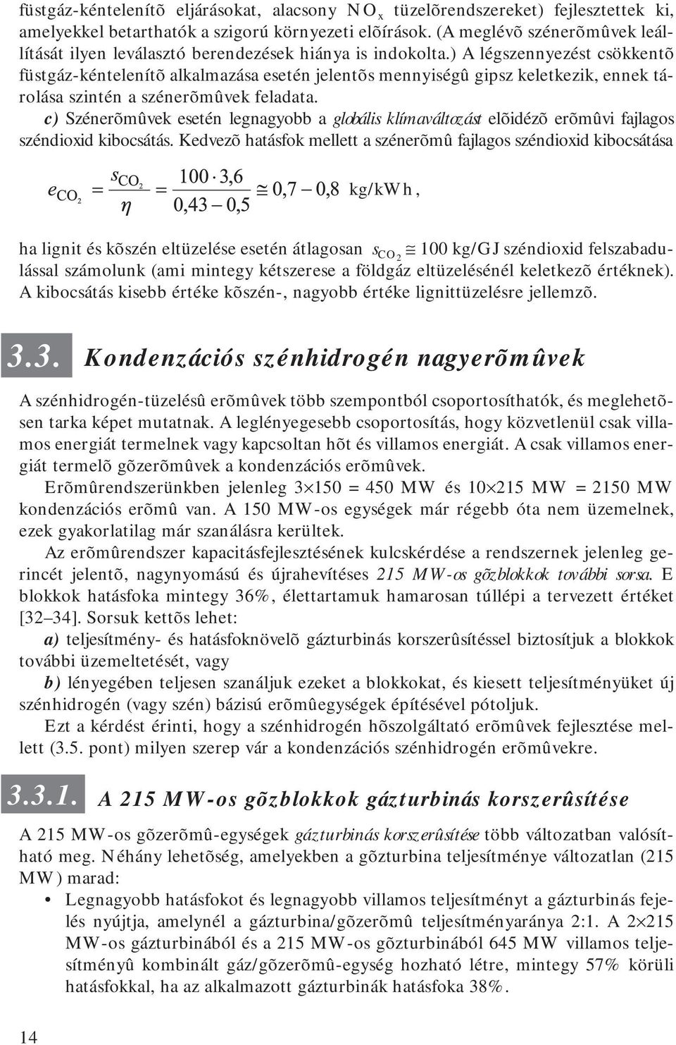 ) A légszennyezést csökkentõ füstgáz-kéntelenítõ alkalmazása esetén jelentõs mennyiségû gipsz keletkezik, ennek tárolása szintén a szénerõmûvek feladata.