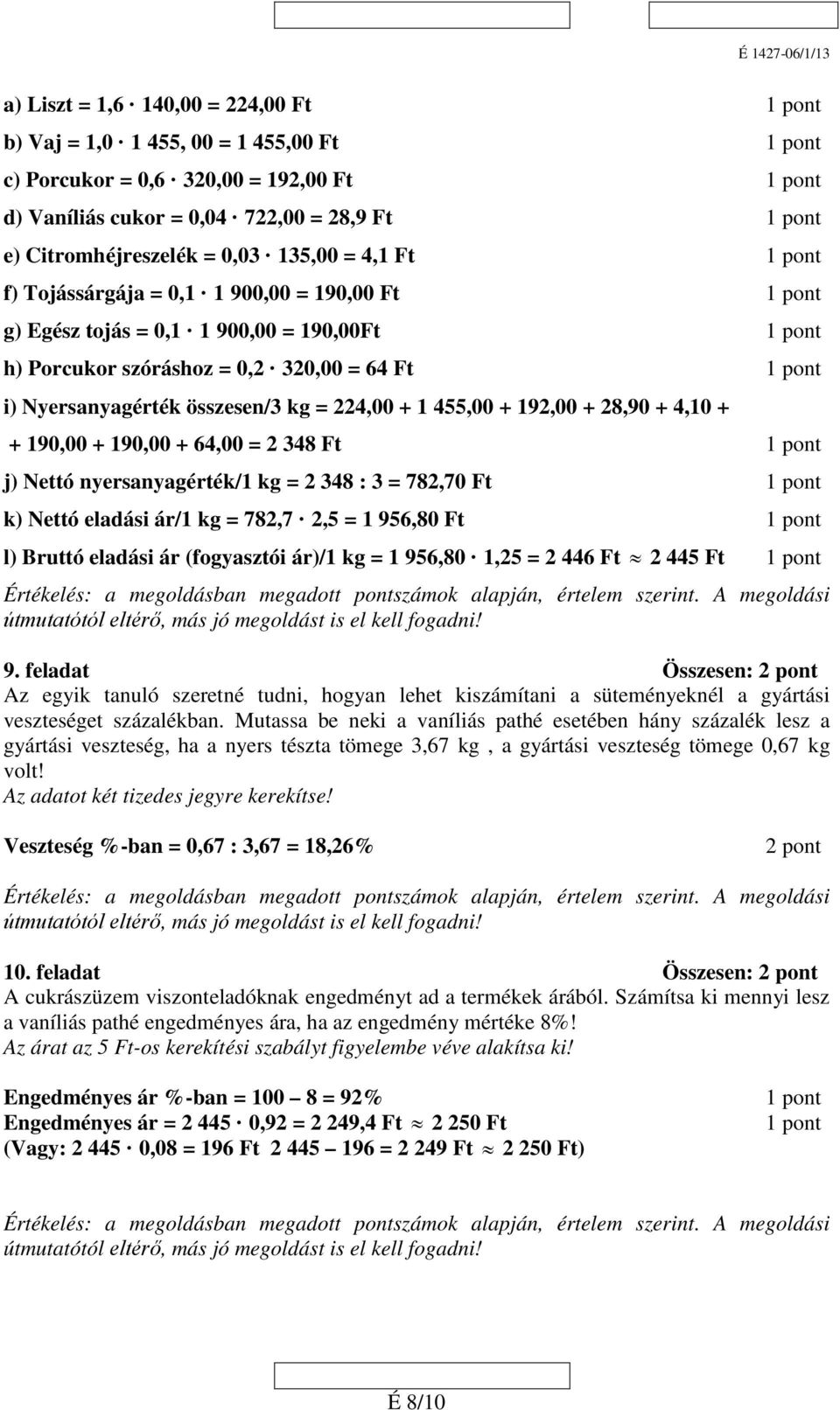 összesen/3 kg = 224,00 + 1 455,00 + 192,00 + 28,90 + 4,10 + + 190,00 + 190,00 + 64,00 = 2 348 Ft 1 pont j) Nettó nyersanyagérték/1 kg = 2 348 : 3 = 782,70 Ft 1 pont k) Nettó eladási ár/1 kg = 782,7