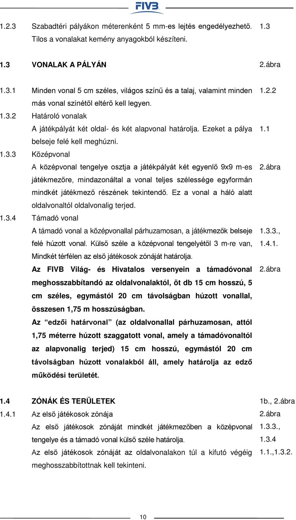 Középvonal A középvonal tengelye osztja a játékpályát két egyenlő 9x9 m-es játékmezőre, mindazonáltal a vonal teljes szélessége egyformán mindkét játékmező részének tekintendő.