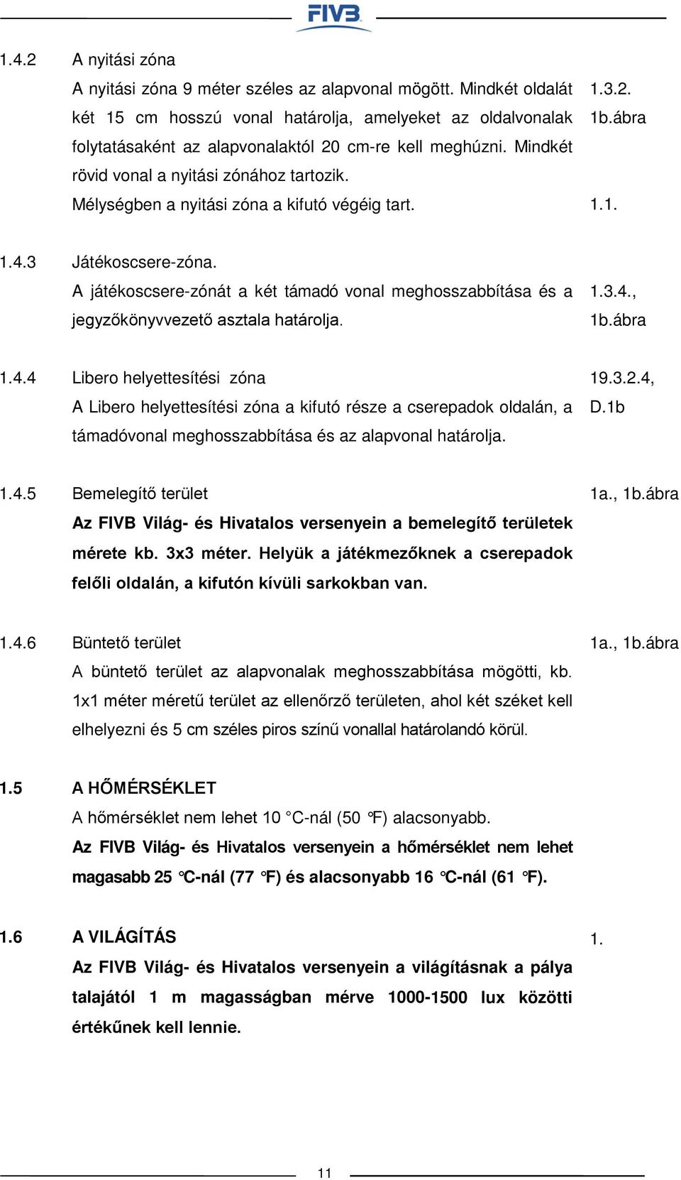 Mélységben a nyitási zóna a kifutó végéig tart. 1.3.2. 1b.ábra 1.1. 1.4.3 Játékoscsere-zóna. A játékoscsere-zónát a két támadó vonal meghosszabbítása és a jegyzőkönyvvezető asztala határolja. 1.3.4., 1b.