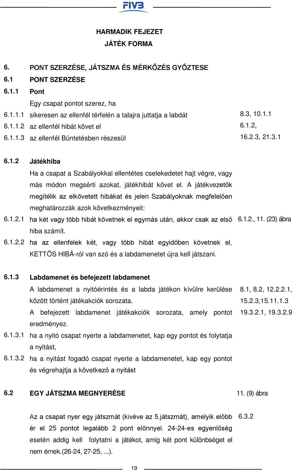 követ el az ellenfél Büntetésben részesül 8.3, 10.1.1 6.1.2, 16.2.3, 21.3.1 6.1.2 6.1.2.1 6.1.2.2 Játékhiba Ha a csapat a Szabályokkal ellentétes cselekedetet hajt végre, vagy más módon megsérti azokat, játékhibát követ el.