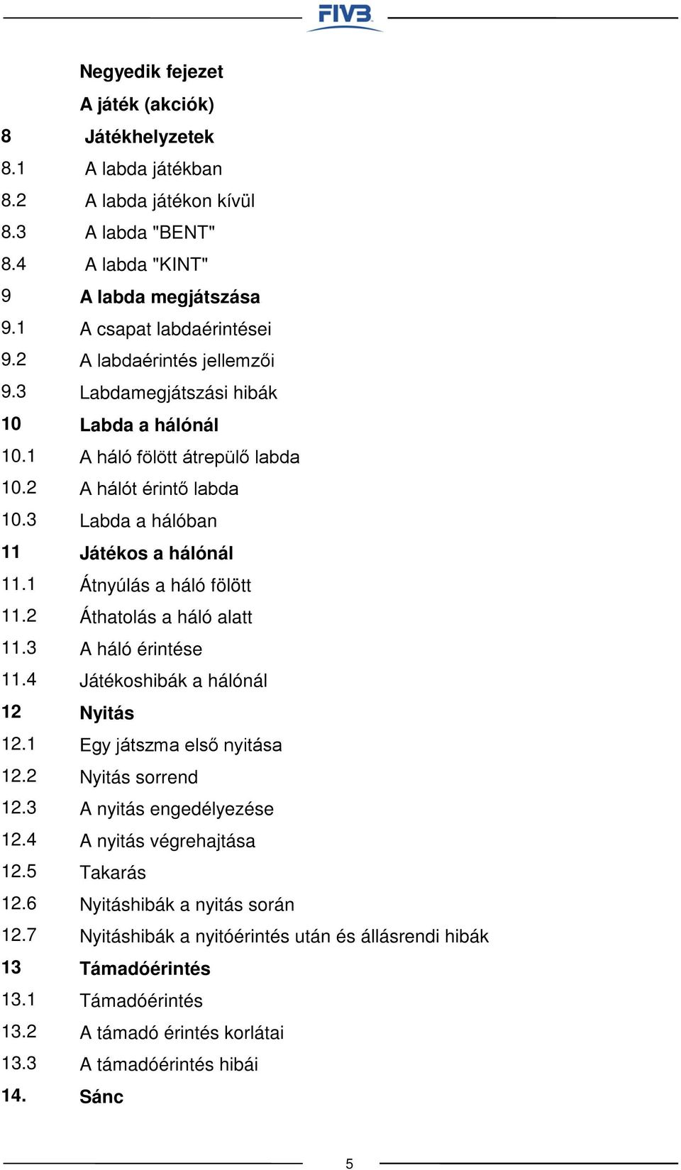 Labdamegjátszási hibák Labda a hálónál A háló fölött átrepülő labda A hálót érintő labda Labda a hálóban Játékos a hálónál Átnyúlás a háló fölött Áthatolás a háló alatt A háló érintése Játékoshibák