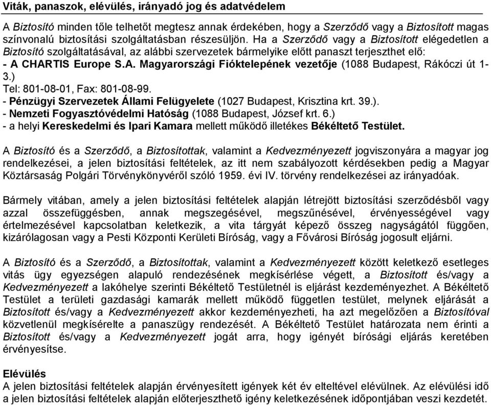 CHARTIS Europe S.A. Magyarországi Fióktelepének vezetője (1088 Budapest, Rákóczi út 1-3.) Tel: 801-08-01, Fax: 801-08-99. - Pénzügyi Szervezetek Állami Felügyelete (1027 Budapest, Krisztina krt. 39.). - Nemzeti Fogyasztóvédelmi Hatóság (1088 Budapest, József krt.