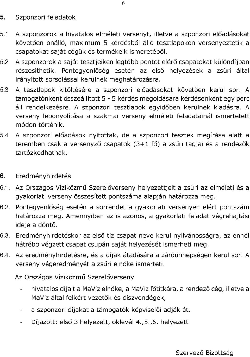 5.2 A szponzorok a saját tesztjeiken legtöbb pontot elérő csapatokat különdíjban részesíthetik. Pontegyenlőség esetén az első helyezések a zsűri által irányított sorsolással kerülnek meghatározásra.