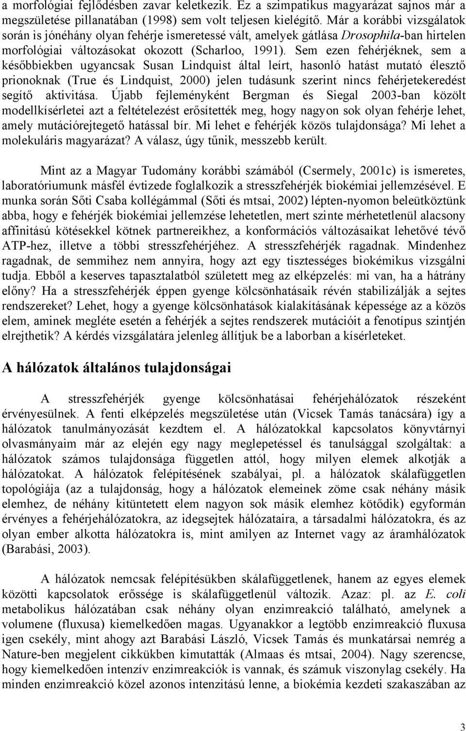 Sem ezen fehérjéknek, sem a későbbiekben ugyancsak Susan Lindquist által leírt, hasonló hatást mutató élesztő prionoknak (True és Lindquist, 2000) jelen tudásunk szerint nincs fehérjetekeredést