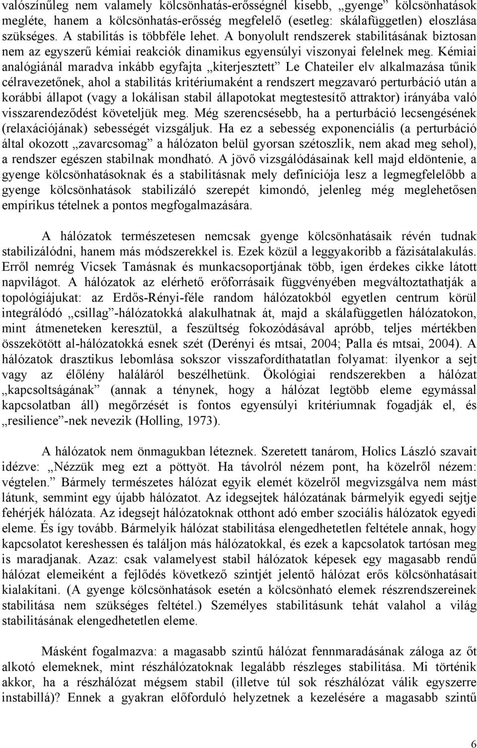 Kémiai analógiánál maradva inkább egyfajta kiterjesztett Le Chateiler elv alkalmazása tűnik célravezetőnek, ahol a stabilitás kritériumaként a rendszert megzavaró perturbáció után a korábbi állapot