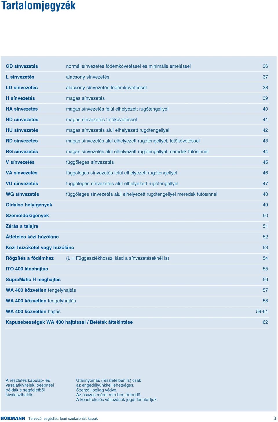 sínvezetés alul elhelyezett rugótengellyel, tetőkövetéssel RG sínvezetés magas sínvezetés alul elhelyezett rugótengellyel meredek futósínnel V sínvezetés függőleges sínvezetés VA sínvezetés