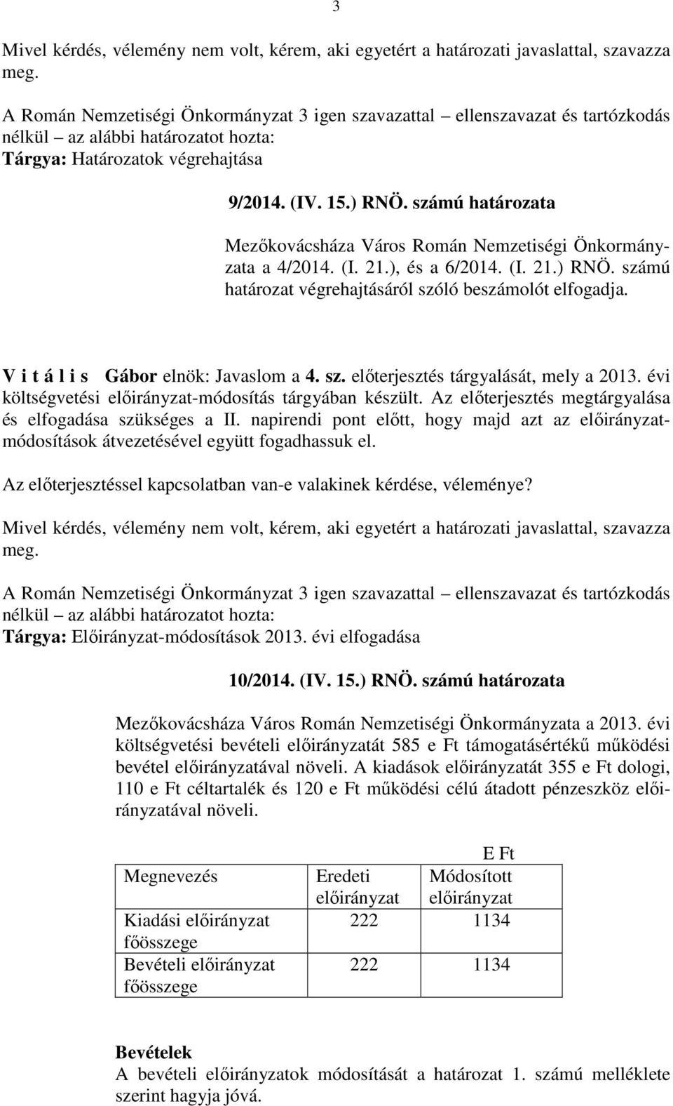 V i t á l i s Gábor : Javaslom a 4. sz. előterjesztés tárgyalását, mely a 2013. évi költségvetési előirányzat-módosítás tárgyában készült. Az előterjesztés megtárgyalása és elfogadása szükséges a II.