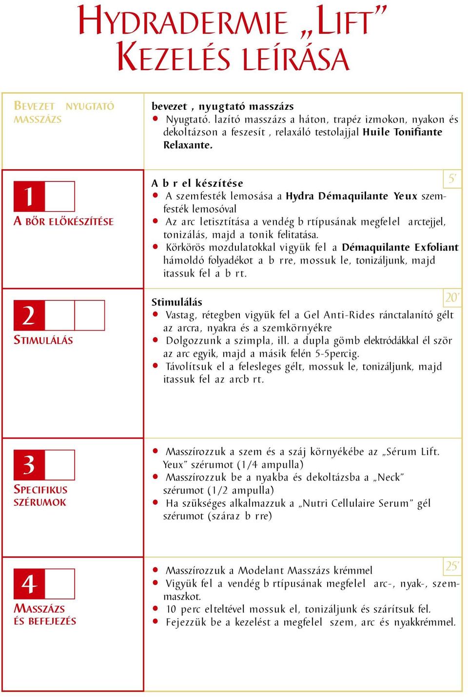 A b r el készítése 5 A szemfesték lemosása a Hydra Démaquilante Yeux szemfesték lemosóval Az arc letisztítása a vendég b rtípusának megfelel arctejjel, tonizálás, majd a tonik felitatása.