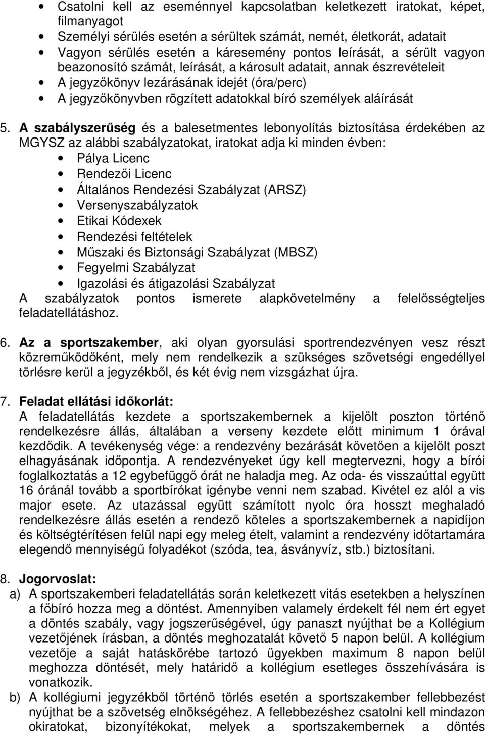 5. A szabályszerség és a balesetmentes lebonyolítás biztosítása érdekében az MGYSZ az alábbi szabályzatokat, iratokat adja ki minden évben: Pálya Licenc Rendezi Licenc Általános Rendezési Szabályzat