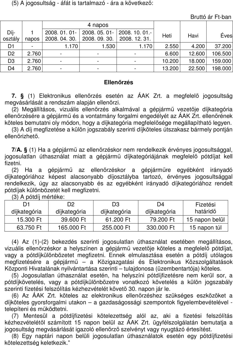 (1) Elektronikus ellenırzés esetén az ÁAK Zrt. a megfelelı jogosultság megvásárlását a rendszám alapján ellenırzi.