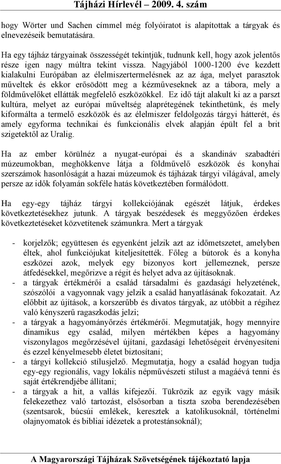 Nagyjából 1000-1200 éve kezdett kialakulni Európában az élelmiszertermelésnek az az ága, melyet parasztok műveltek és ekkor erősödött meg a kézműveseknek az a tábora, mely a földművelőket ellátták