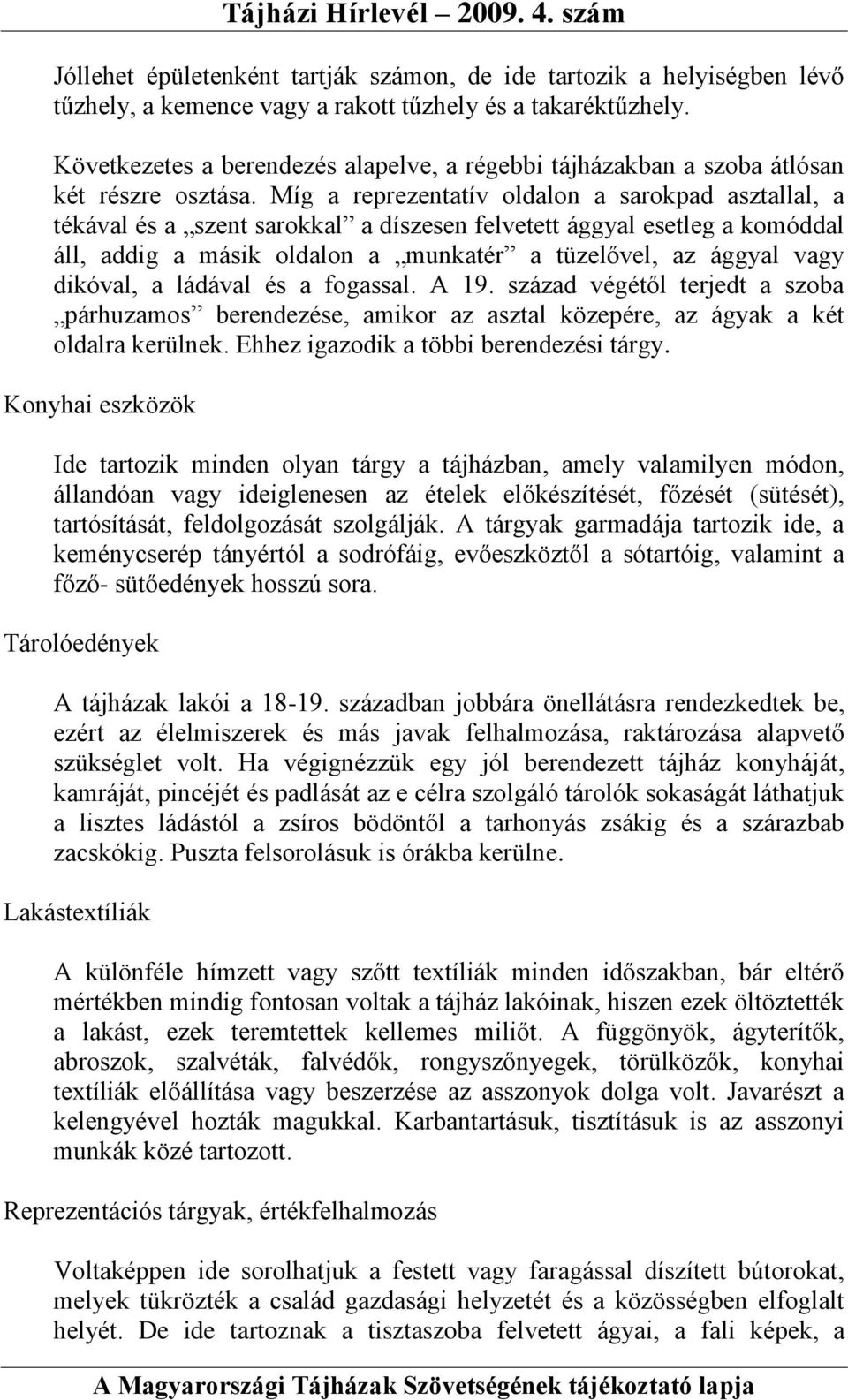 Míg a reprezentatív oldalon a sarokpad asztallal, a tékával és a szent sarokkal a díszesen felvetett ággyal esetleg a komóddal áll, addig a másik oldalon a munkatér a tüzelővel, az ággyal vagy