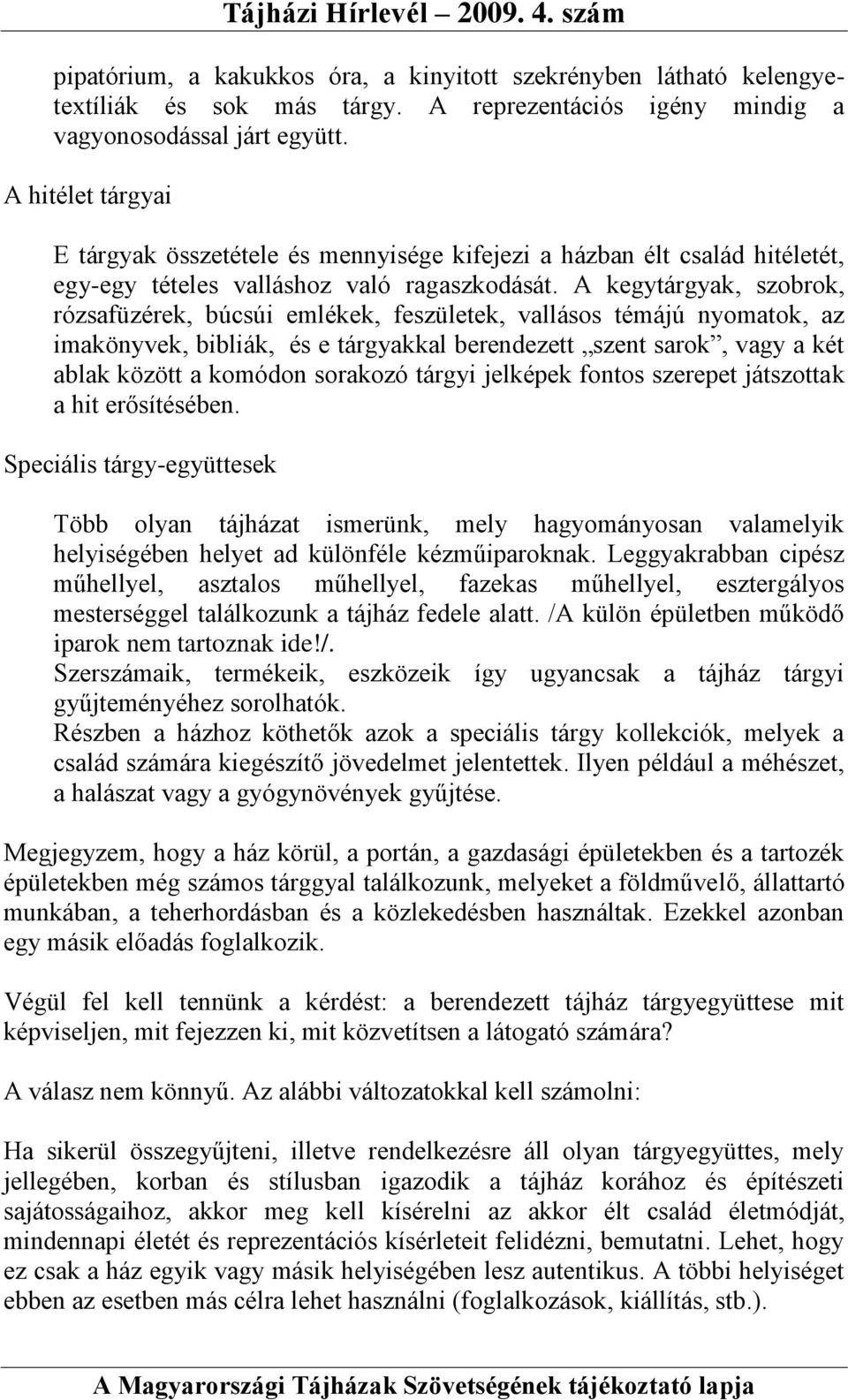 A kegytárgyak, szobrok, rózsafüzérek, búcsúi emlékek, feszületek, vallásos témájú nyomatok, az imakönyvek, bibliák, és e tárgyakkal berendezett szent sarok, vagy a két ablak között a komódon sorakozó